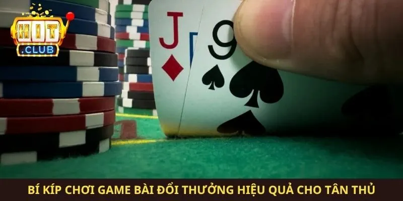 Bí kíp chơi game bài đổi thưởng hiệu quả cho tân thủ