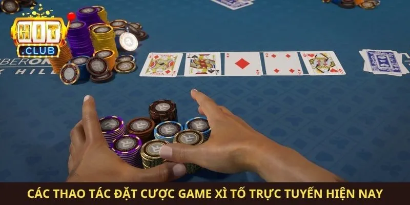 Các thao tác đặt cược game xì tố trực tuyến hiện nay