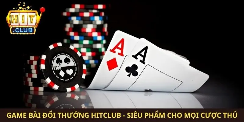 Game Bài Đổi Thưởng Hitclub - Siêu Phẩm Cho Mọi Cược Thủ
