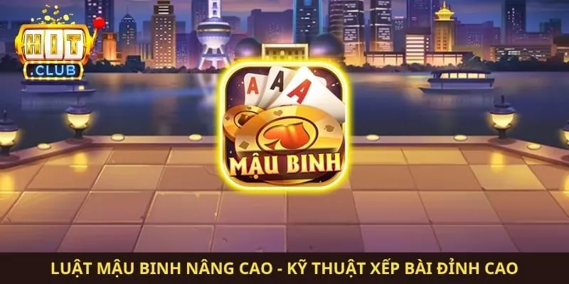 Luật Mậu Binh Nâng Cao - Kỹ Thuật Xếp Bài Đỉnh Cao