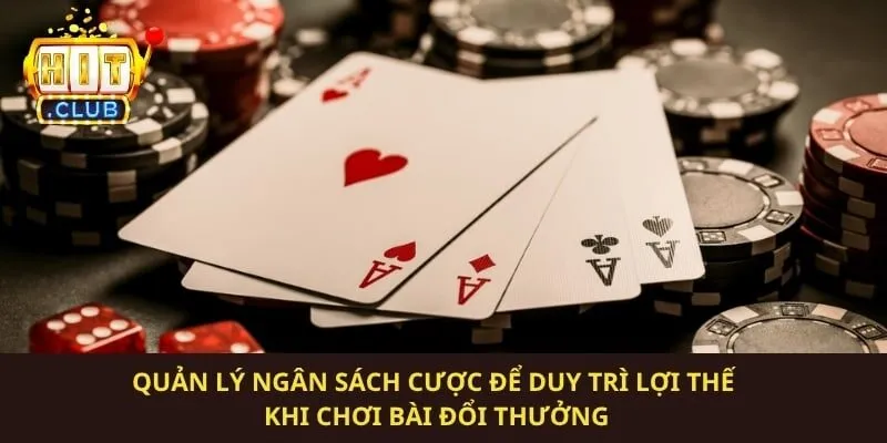 Quản lý ngân sách cược để duy trì lợi thế khi chơi bài đổi thưởng