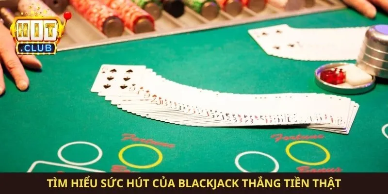 Tìm hiểu sức hút của blackjack thắng tiền thật